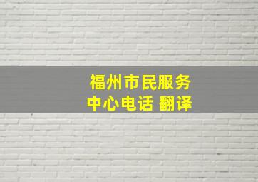 福州市民服务中心电话 翻译